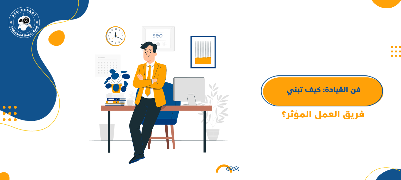 فن القيادة: كيف تبني فريق العمل المؤثر؟ 1 كيف تبني فريق العمل المؤثر؟